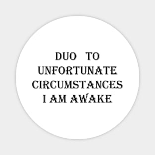 I Am Awake , Due To Unfortunate Circumstances FUNNY Magnet